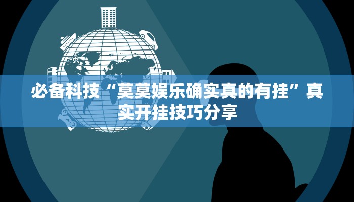 必备科技“莫莫娱乐确实真的有挂”真实开挂技巧分享