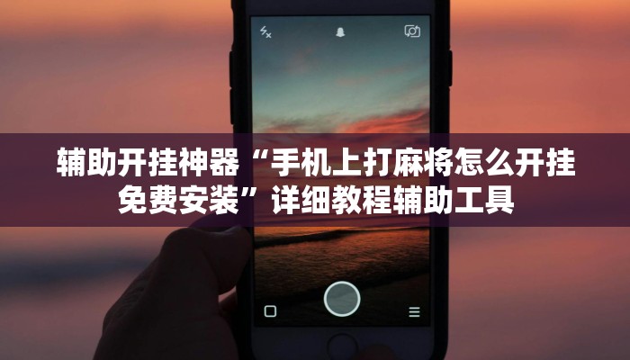 辅助开挂神器“手机上打麻将怎么开挂免费安装”详细教程辅助工具