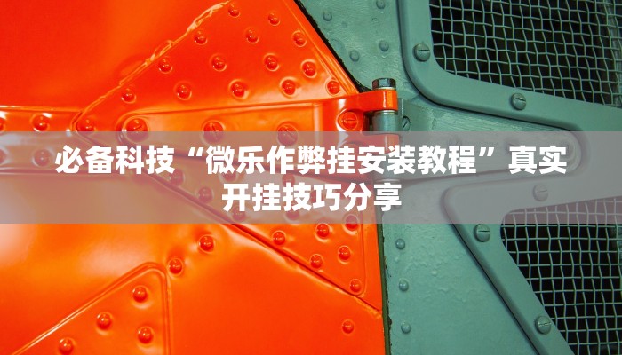 必备科技“微乐作弊挂安装教程”真实开挂技巧分享