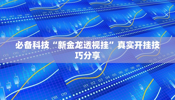 必备科技“新金龙透视挂”真实开挂技巧分享 必备科技“新金龙透视挂”真实开挂技巧分享