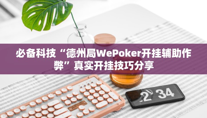 必备科技“德州局WePoker开挂辅助作弊”真实开挂技巧分享