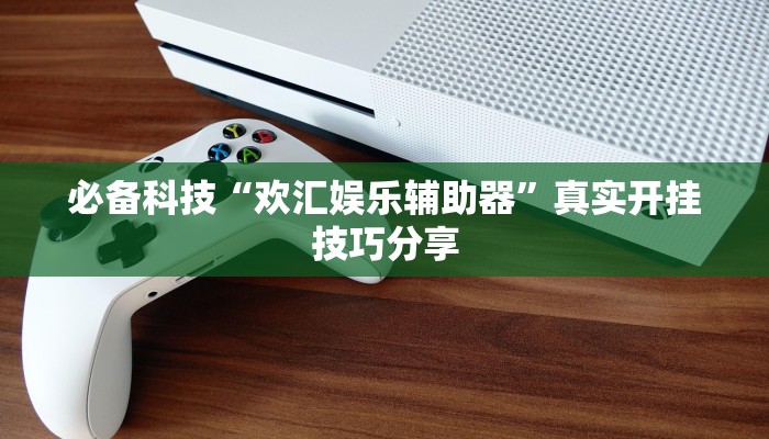 必备科技“欢汇娱乐辅助器”真实开挂技巧分享