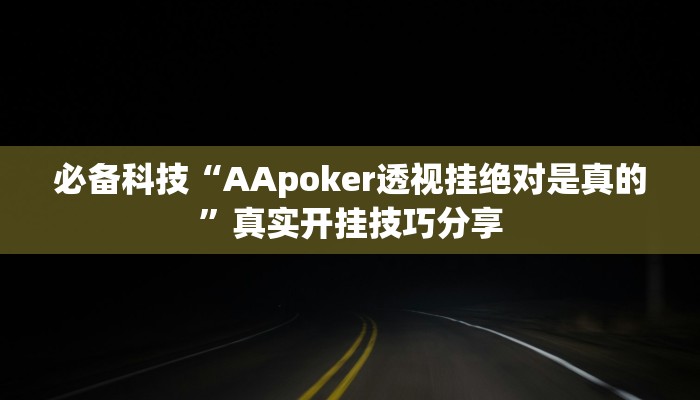 必备科技“AApoker透视挂绝对是真的”真实开挂技巧分享