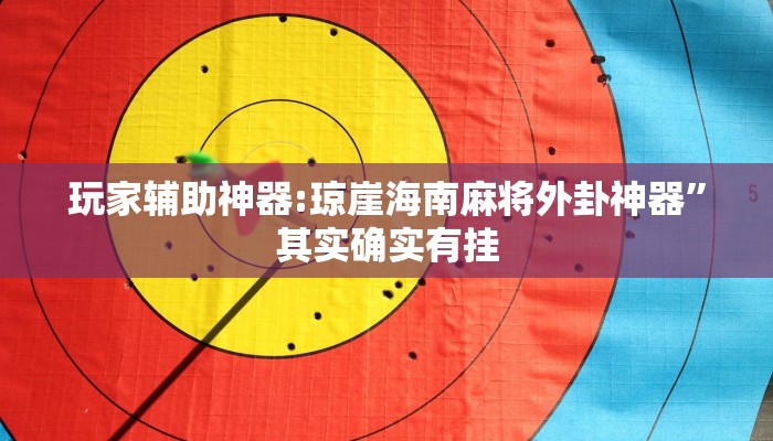 玩家辅助神器:琼崖海南麻将外卦神器”其实确实有挂 玩家辅助神器:琼崖海南麻将外卦神器”其实确实有挂