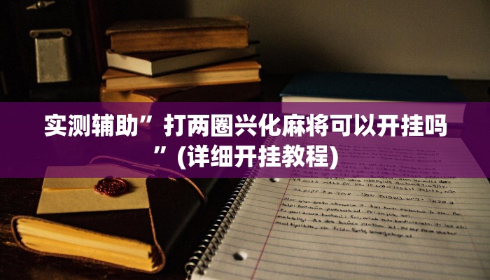 实测辅助”打两圈兴化麻将可以开挂吗”(详细开挂教程)