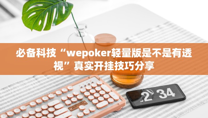 必备科技“wepoker轻量版是不是有透视”真实开挂技巧分享