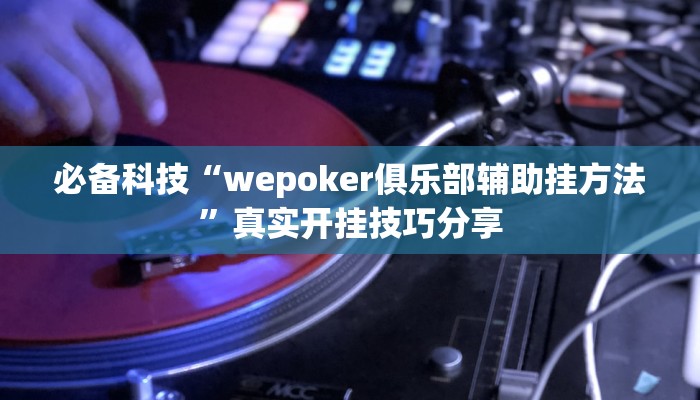 必备科技“wepoker俱乐部辅助挂方法”真实开挂技巧分享