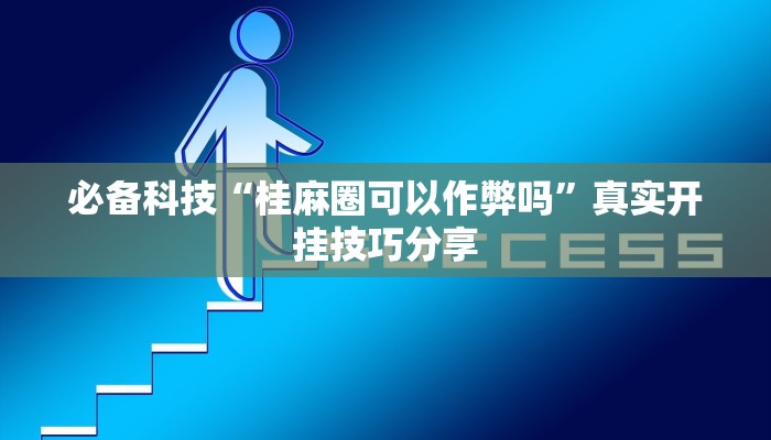 必备科技“桂麻圈可以作弊吗”真实开挂技巧分享