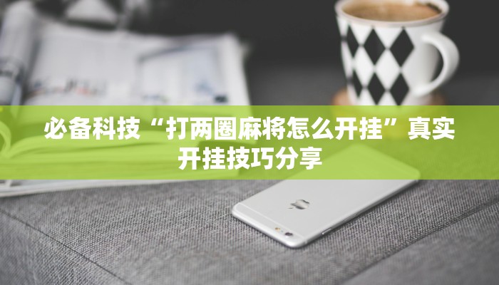 必备科技“打两圈麻将怎么开挂”真实开挂技巧分享