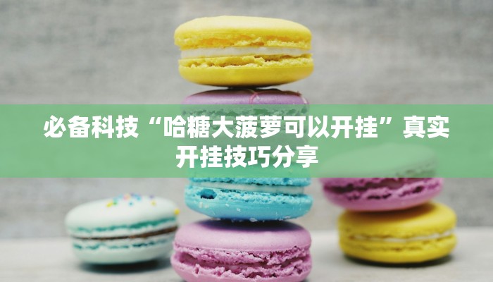 必备科技“哈糖大菠萝可以开挂”真实开挂技巧分享