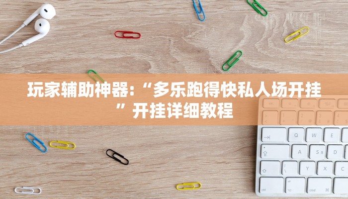 玩家辅助神器:“多乐跑得快私人场开挂”开挂详细教程