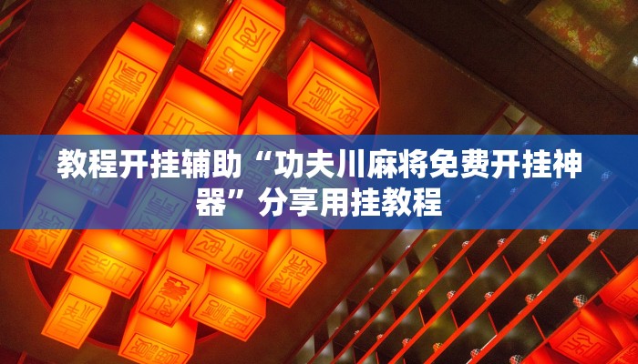 教程开挂辅助“功夫川麻将免费开挂神器”分享用挂教程