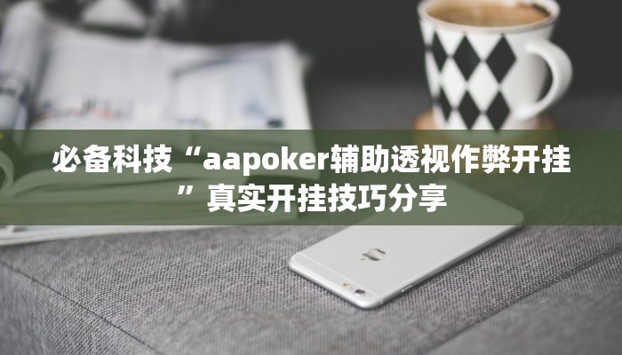 必备科技“aapoker辅助透视作弊开挂”真实开挂技巧分享