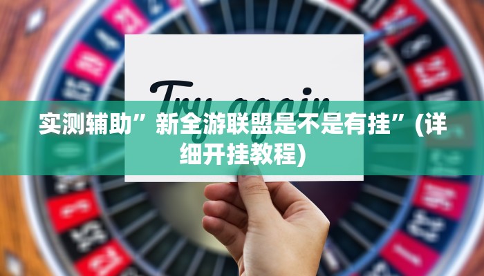 实测辅助”新全游联盟是不是有挂”(详细开挂教程)