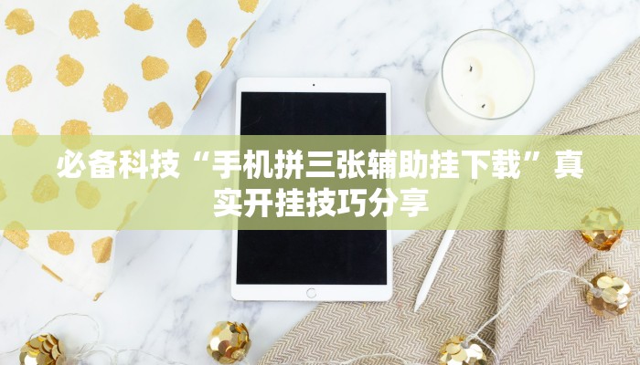 必备科技“手机拼三张辅助挂下载”真实开挂技巧分享