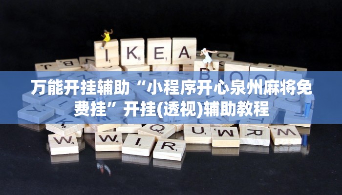 万能开挂辅助“小程序开心泉州麻将免费挂”开挂(透视)辅助教程