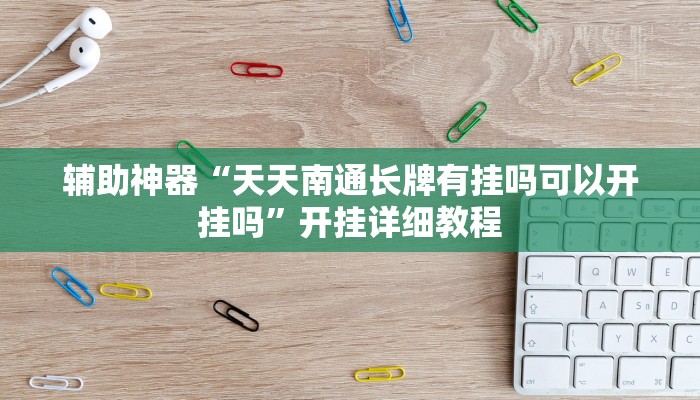 辅助神器“天天南通长牌有挂吗可以开挂吗”开挂详细教程