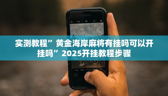 实测教程”黄金海岸麻将有挂吗可以开挂吗”2025开挂教程步骤