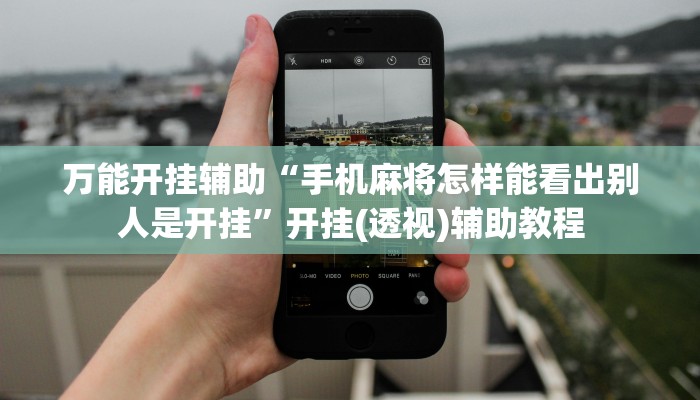 万能开挂辅助“手机麻将怎样能看出别人是开挂”开挂(透视)辅助教程