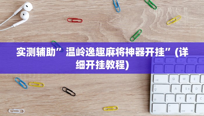 实测辅助”温岭逸趣麻将神器开挂”(详细开挂教程)