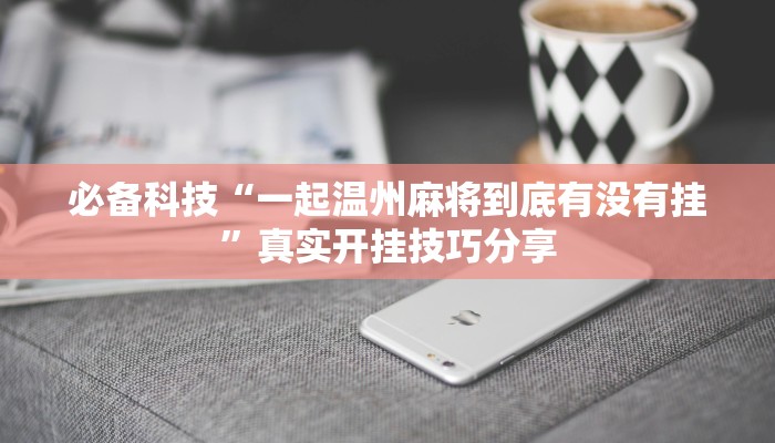 必备科技“一起温州麻将到底有没有挂”真实开挂技巧分享 必备科技“一起温州麻将到底有没有挂”真实开挂技巧分享