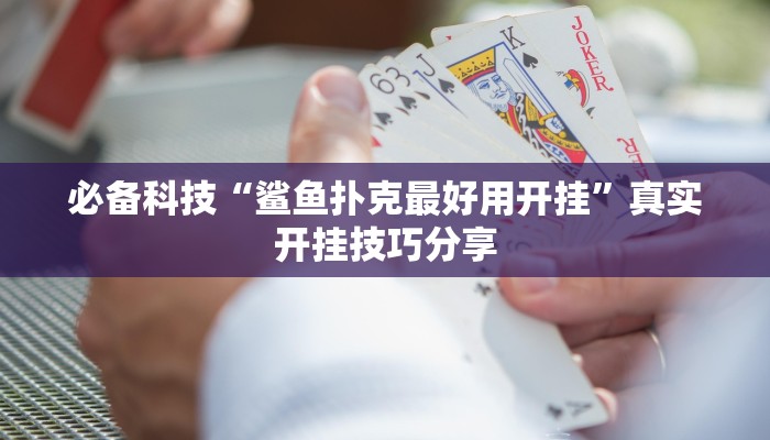 必备科技“鲨鱼扑克最好用开挂”真实开挂技巧分享