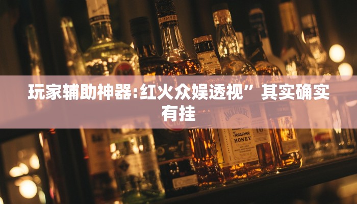 玩家辅助神器:红火众娱透视”其实确实有挂