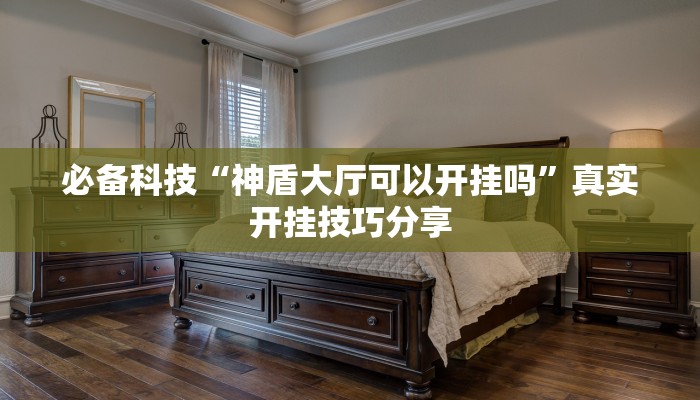 必备科技“神盾大厅可以开挂吗”真实开挂技巧分享 必备科技“神盾大厅可以开挂吗”真实开挂技巧分享