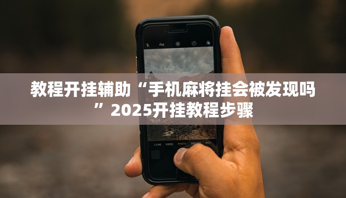 教程开挂辅助“手机麻将挂会被发现吗”2025开挂教程步骤