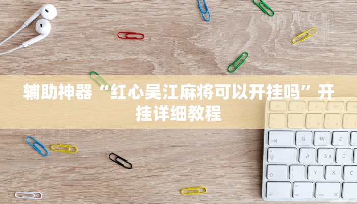 辅助神器“红心吴江麻将可以开挂吗”开挂详细教程