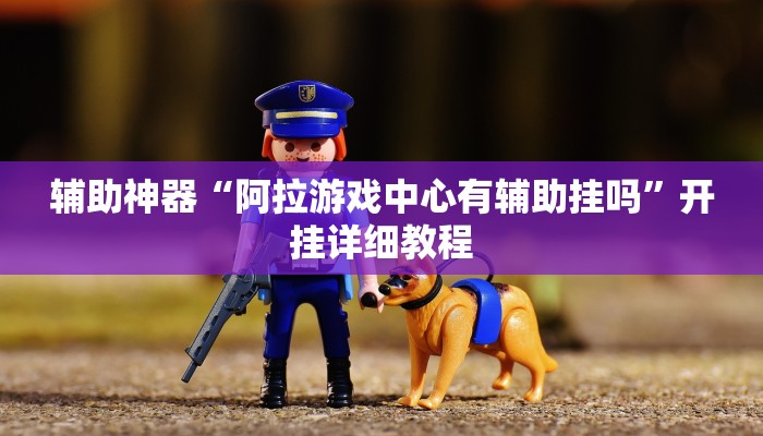 辅助神器“阿拉游戏中心有辅助挂吗”开挂详细教程