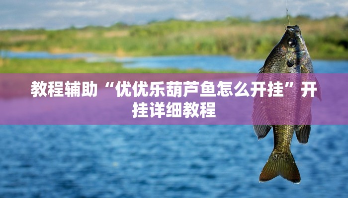 教程辅助“优优乐葫芦鱼怎么开挂”开挂详细教程
