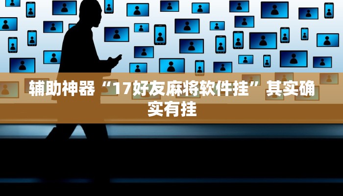 辅助神器“17好友麻将软件挂”其实确实有挂