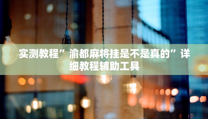 实测教程”渝都麻将挂是不是真的”详细教程辅助工具