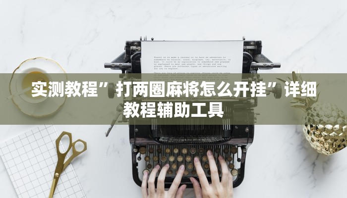 实测教程”打两圈麻将怎么开挂”详细教程辅助工具