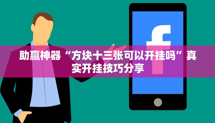 助赢神器“方块十三张可以开挂吗”真实开挂技巧分享