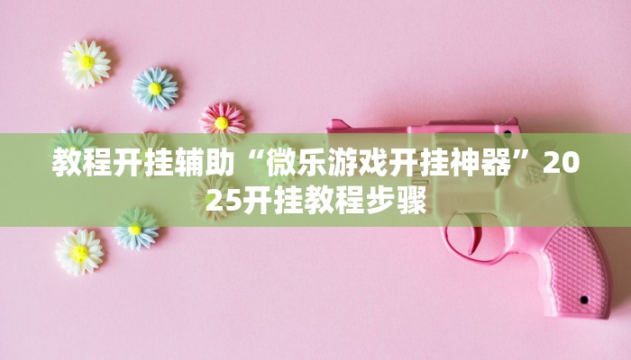 教程开挂辅助“微乐游戏开挂神器”2025开挂教程步骤