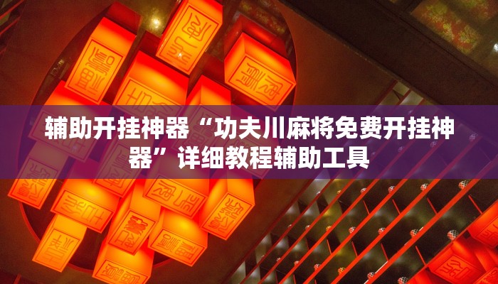 辅助开挂神器“功夫川麻将免费开挂神器”详细教程辅助工具