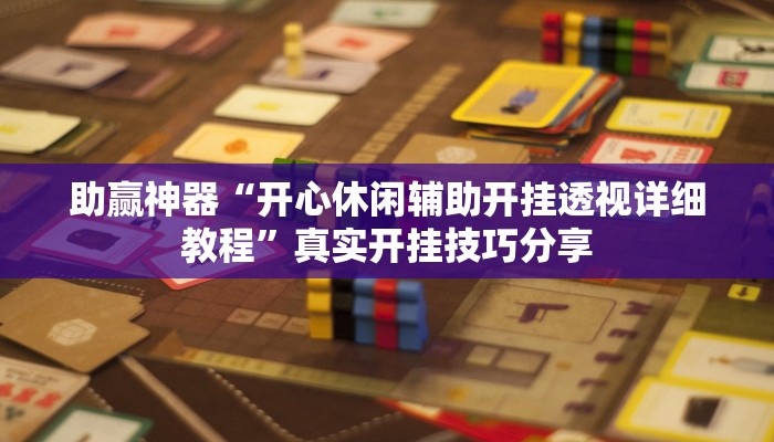 助赢神器“开心休闲辅助开挂透视详细教程”真实开挂技巧分享 助赢神器“开心休闲辅助开挂透视详细教程”真实开挂技巧分享