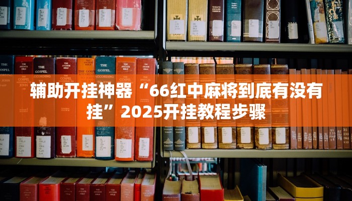 辅助开挂神器“66红中麻将到底有没有挂”2025开挂教程步骤