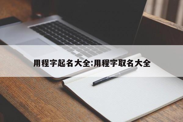 用程字起名大全:用程字取名大全