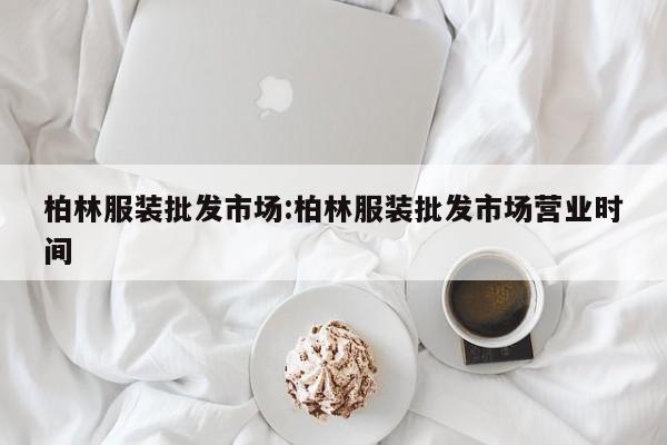 柏林服装批发市场:柏林服装批发市场营业时间