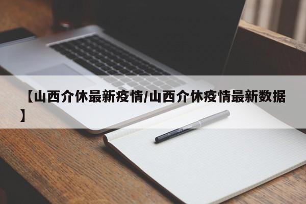 【山西介休最新疫情/山西介休疫情最新数据】