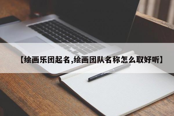 【绘画乐团起名,绘画团队名称怎么取好听】