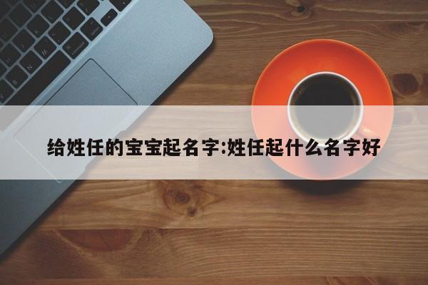 给姓任的宝宝起名字:姓任起什么名字好