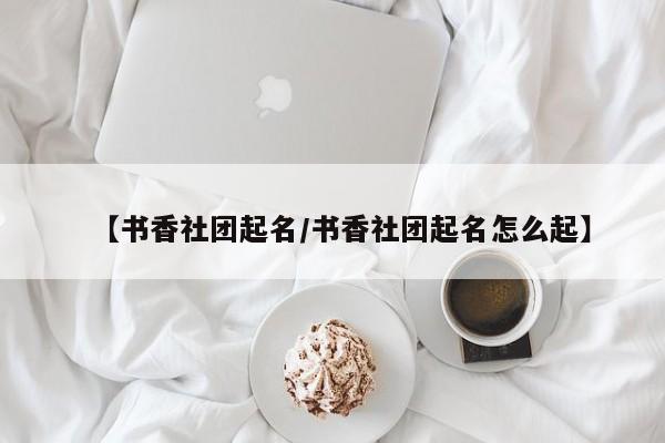 【书香社团起名/书香社团起名怎么起】