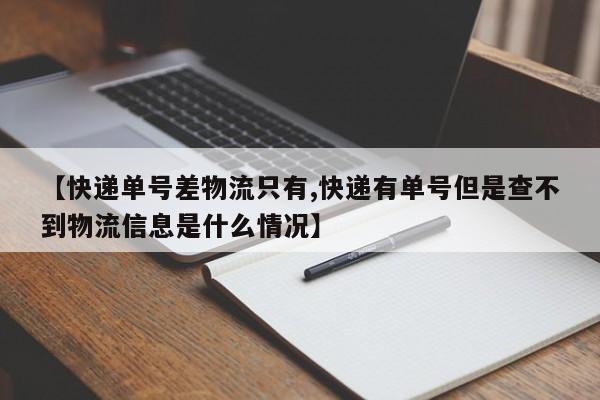 【快递单号差物流只有,快递有单号但是查不到物流信息是什么情况】