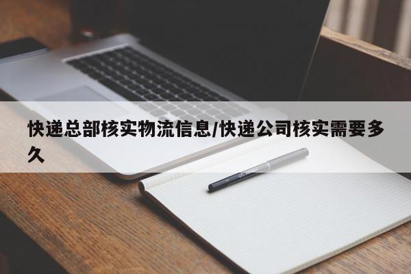 快递总部核实物流信息/快递公司核实需要多久