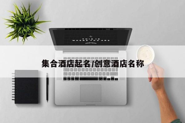 集合酒店起名/创意酒店名称