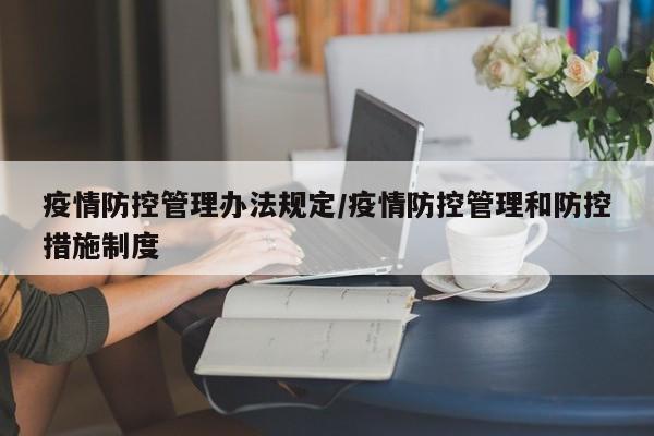 疫情防控管理办法规定/疫情防控管理和防控措施制度